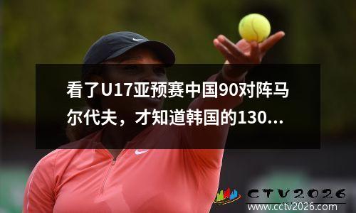 看了U17亚预赛中国90对阵马尔代夫，才知道韩国的130太假了。