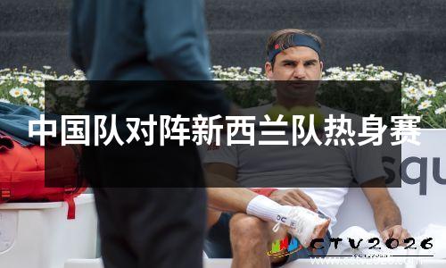 中国队对阵新西兰队热身赛