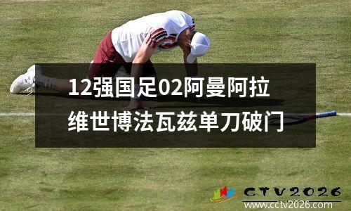12强国足02阿曼阿拉维世博法瓦兹单刀破门