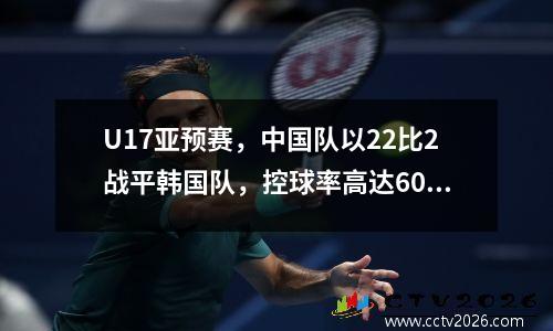 U17亚预赛，中国队以22比2战平韩国队，控球率高达60%，创造了30年来对阵韩国队的最好成绩。