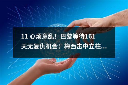 11 心烦意乱！巴黎等待161天无复仇机会：梅西击中立柱，姆巴佩空门偏出