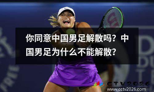 你同意中国男足解散吗？中国男足为什么不能解散？