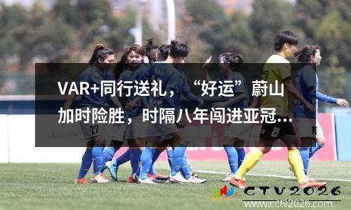 VAR+同行送礼，“好运”蔚山加时险胜，时隔八年闯进亚冠决赛