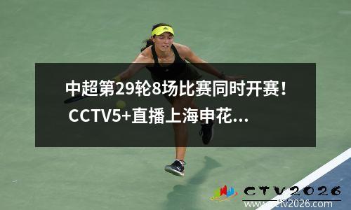 中超第29轮8场比赛同时开赛！ CCTV5+直播上海申花VS深圳新鹏城