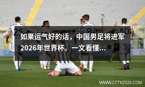 如果运气好的话，中国男足将进军2026年世界杯。一文看懂国足历程