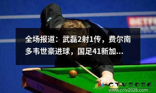 全场报道：武磊2射1传，费尔南多韦世豪进球，国足41新加坡！