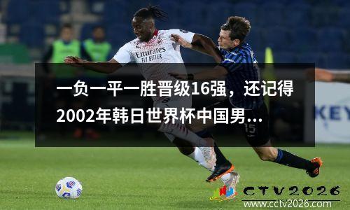 一负一平一胜晋级16强，还记得2002年韩日世界杯中国男足吗？