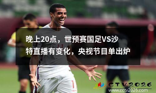晚上20点，世预赛国足VS沙特直播有变化，央视节目单出炉