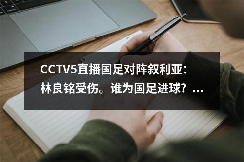 CCTV5直播国足对阵叙利亚：林良铭受伤。谁为国足进球？武磊能否东山再起？