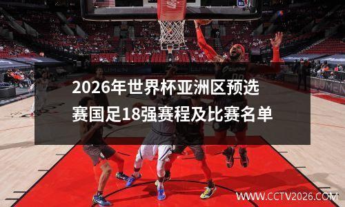 2026年世界杯亚洲区预选赛国足18强赛程及比赛名单