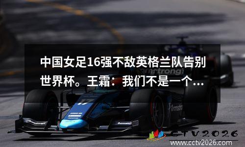 中国女足16强不敌英格兰队告别世界杯。王霜：我们不是一个好的榜样。