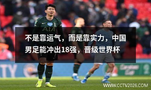 不是靠运气，而是靠实力，中国男足能冲出18强，晋级世界杯