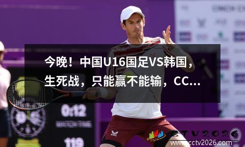今晚！中国U16国足VS韩国，生死战，只能赢不能输，CCTV5+直播