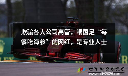 欺骗各大公司高管，喂国足“每餐吃海参”的网红，是专业人士