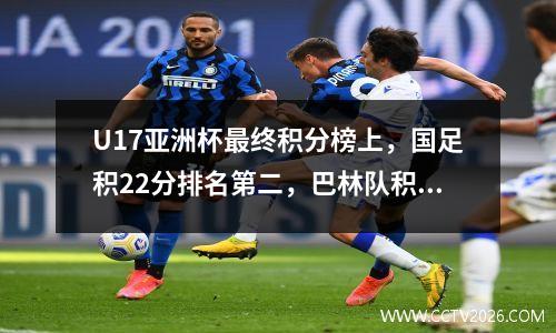 U17亚洲杯最终积分榜上，国足积22分排名第二，巴林队积10分排名第三，韩国队排名第一。