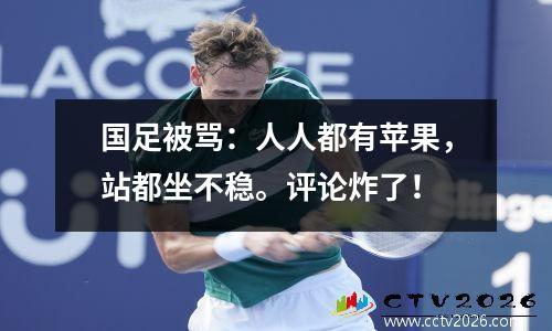 国足被骂：人人都有苹果，站都坐不稳。评论炸了！