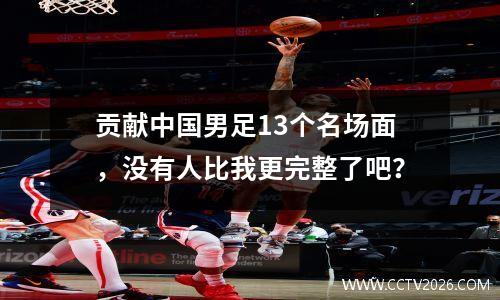 贡献中国男足13个名场面，没有人比我更完整了吧？