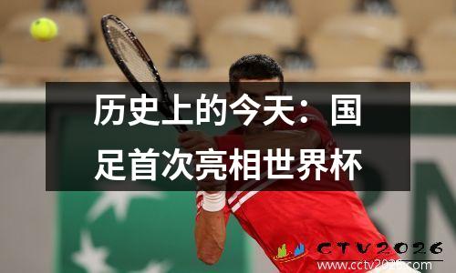历史上的今天：国足首次亮相世界杯
