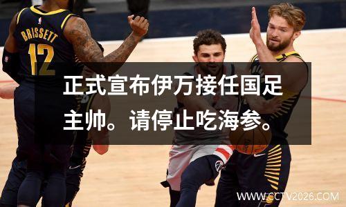 正式宣布伊万接任国足主帅。请停止吃海参。