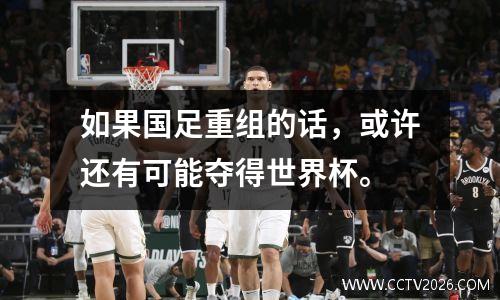 如果国足重组的话，或许还有可能夺得世界杯。