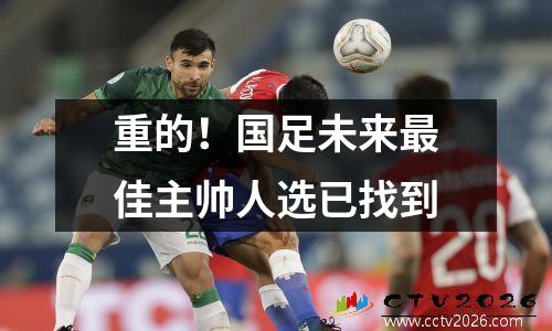 重的！国足未来最佳主帅人选已找到