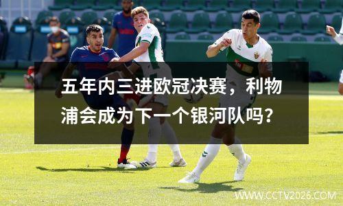 五年内三进欧冠决赛，利物浦会成为下一个银河队吗？