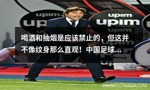 喝酒和抽烟是应该禁止的，但这并不像纹身那么直观！中国足球禁令背后的无奈