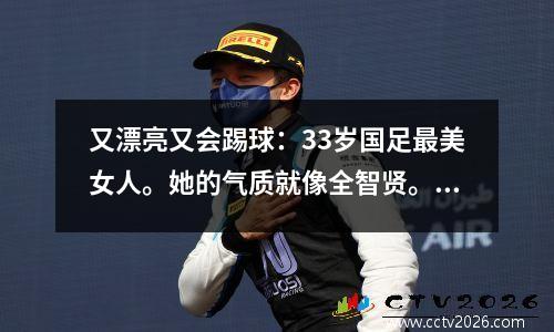 又漂亮又会踢球：33岁国足最美女人。她的气质就像全智贤。她曾经代表国家参加过奥运会。