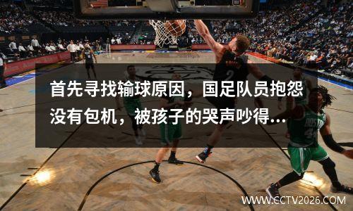 首先寻找输球原因，国足队员抱怨没有包机，被孩子的哭声吵得睡不着觉。