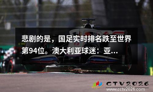 悲剧的是，国足实时排名跌至世界第94位。澳大利亚球迷：亚洲最差球队应该赢60场