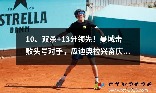 10、双杀+13分领先！曼城击败头号对手，瓜迪奥拉兴奋庆祝