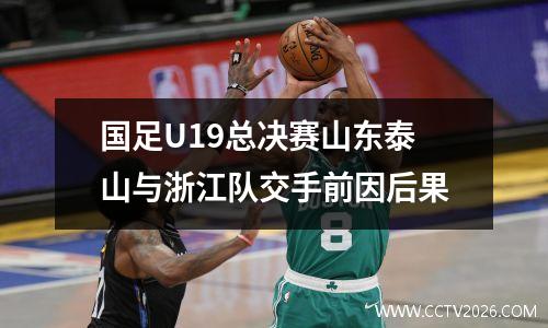 国足U19总决赛山东泰山与浙江队交手前因后果
