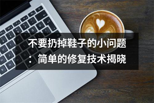 不要扔掉鞋子的小问题：简单的修复技术揭晓