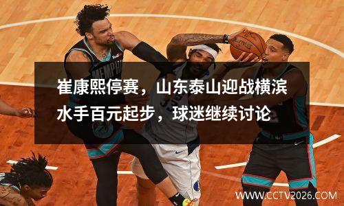 崔康熙停赛，山东泰山迎战横滨水手百元起步，球迷继续讨论