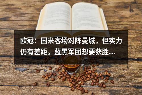 欧冠：国米客场对阵曼城，但实力仍有差距。蓝黑军团想要获胜很困难。
