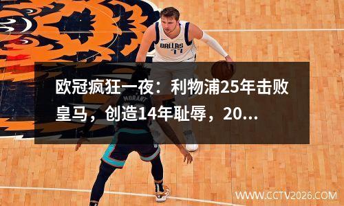 欧冠疯狂一夜：利物浦25年击败皇马，创造14年耻辱，2002年欧联冠军崩盘