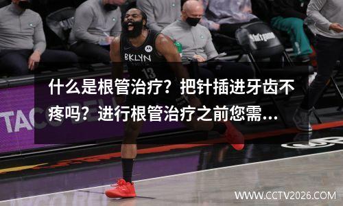 什么是根管治疗？把针插进牙齿不疼吗？进行根管治疗之前您需要了解什么