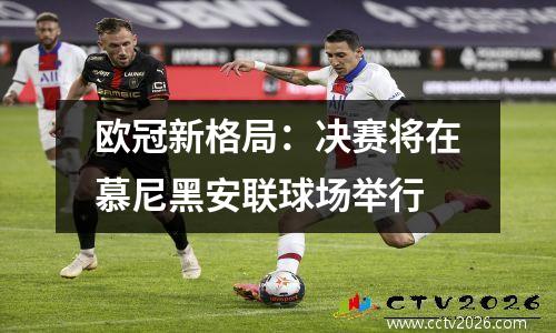 欧冠新格局：决赛将在慕尼黑安联球场举行