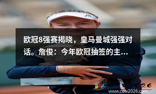 欧冠8强赛揭晓，皇马曼城强强对话。詹俊：今年欧冠抽签的主题是复仇，他看好曼城的晋级。