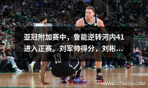 亚冠附加赛中，鲁能逆转河内41进入正赛。刘军帅得分，刘彬彬传射。