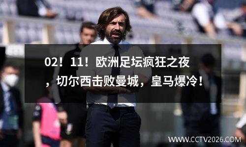02！11！欧洲足坛疯狂之夜，切尔西击败曼城，皇马爆冷！