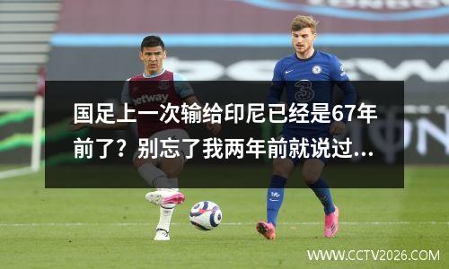 国足上一次输给印尼已经是67年前了？别忘了我两年前就说过这句话