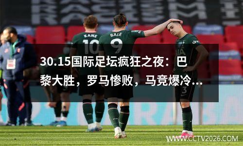 30.15国际足坛疯狂之夜：巴黎大胜，罗马惨败，马竞爆冷，尤文持平