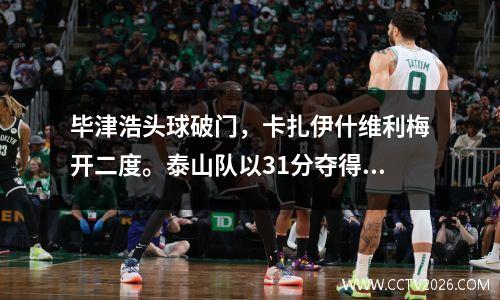 毕津浩头球破门，卡扎伊什维利梅开二度。泰山队以31分夺得亚冠联赛开门红。