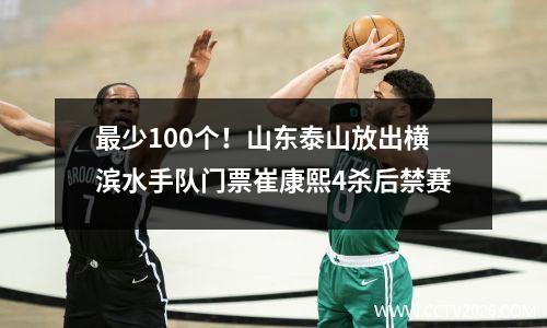 最少100个！山东泰山放出横滨水手队门票崔康熙4杀后禁赛