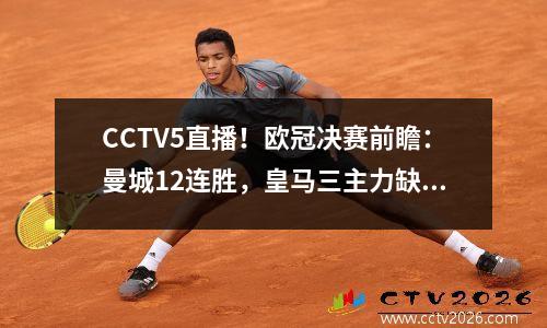 CCTV5直播！欧冠决赛前瞻：曼城12连胜，皇马三主力缺阵，或将一面倒