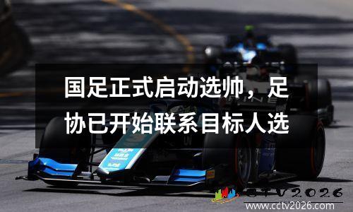 国足正式启动选帅，足协已开始联系目标人选