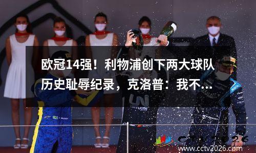 欧冠14强！利物浦创下两大球队历史耻辱纪录，克洛普：我不会下课