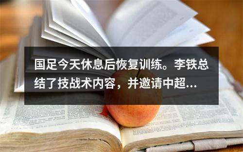 国足今天休息后恢复训练。李铁总结了技战术内容，并邀请中超球队作为训练伙伴。
