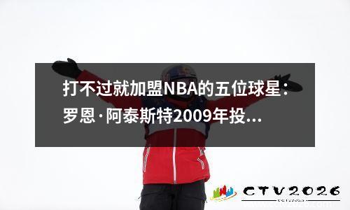 打不过就加盟NBA的五位球星：罗恩·阿泰斯特2009年投奔湖人队，勇士队的FMVP双双上榜